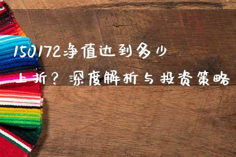 150172净值达到多少上折？深度解析与投资策略_https://m.ycdhulan.com_证券新闻_第1张