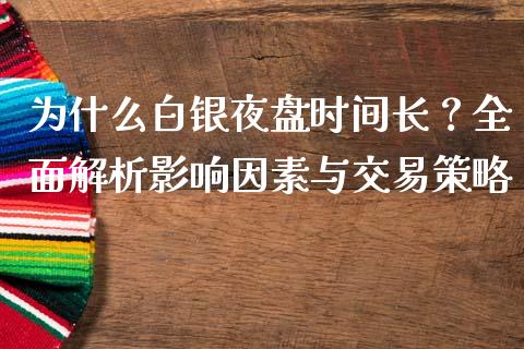为什么白银夜盘时间长？全面解析影响因素与交易策略_https://m.ycdhulan.com_期货交易_第1张