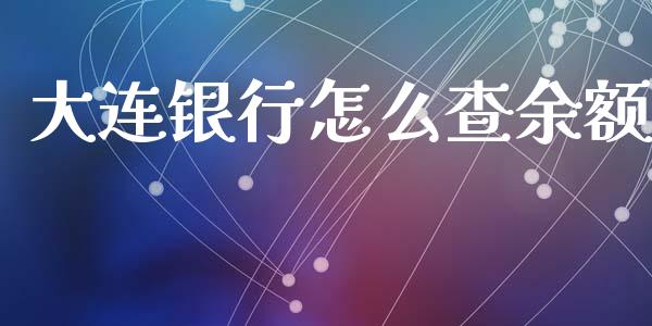 大连银行怎么查余额_https://m.ycdhulan.com_期货交易_第1张