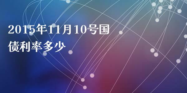 2015年11月10号国债利率多少_https://m.ycdhulan.com_财经要闻_第1张