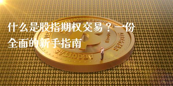 什么是股指期权交易?一份全面的新手指南_国际金融_第1张_财经要闻_股市在线_理财产品_国际金融 什么是股指期权交易?一份全面的新手指南_https://m.ycdhulan.com_国际金融_第1张