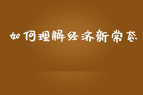 如何理解经济新常态_https://m.ycdhulan.com_理财产品_第1张