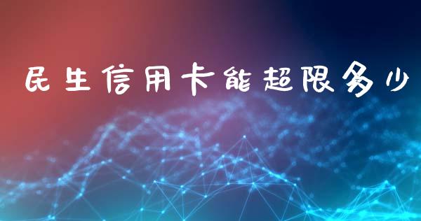 民生信用卡能超限多少_https://m.ycdhulan.com_财经要闻_第1张