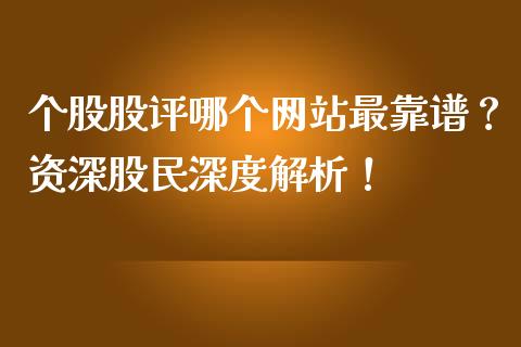个股股评哪个网站最靠谱？资深股民深度解析！_https://m.ycdhulan.com_证券新闻_第1张