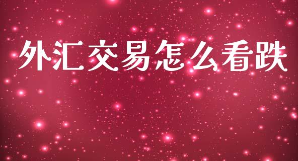 外汇交易怎么看跌_https://m.ycdhulan.com_期货交易_第1张