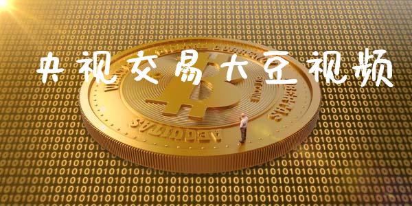央视交易大豆视频_https://m.ycdhulan.com_国际金融_第1张