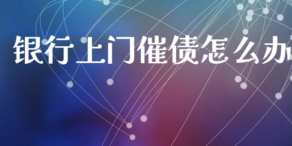 银行上门催债怎么办_https://m.ycdhulan.com_理财产品_第1张