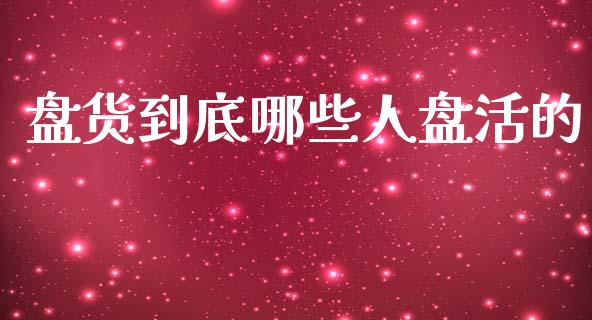 盘货到底哪些人盘活的_https://m.ycdhulan.com_理财产品_第1张