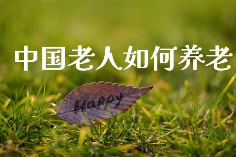 中国老人如何养老_https://m.ycdhulan.com_理财产品_第1张