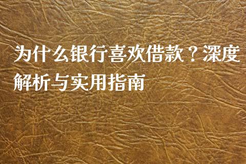 为什么银行喜欢借款？深度解析与实用指南_https://m.ycdhulan.com_财经要闻_第1张