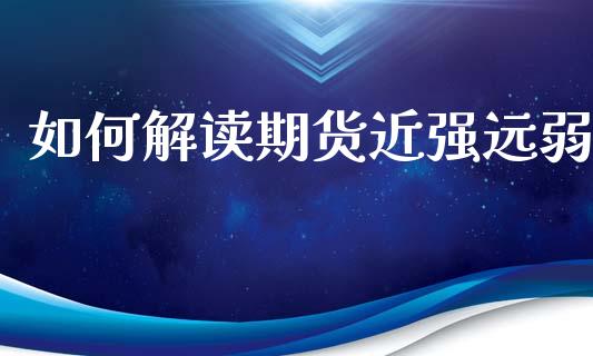 如何解读期货近强远弱_https://m.ycdhulan.com_财经要闻_第1张