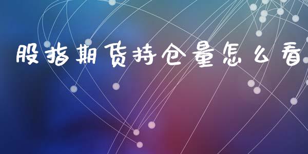 股指期货持仓量怎么看_https://m.ycdhulan.com_财经要闻_第1张