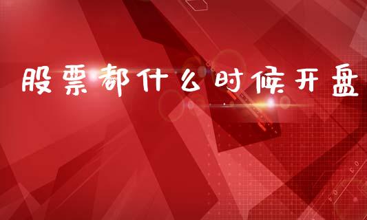 股票都什么时候开盘_https://m.ycdhulan.com_理财产品_第1张