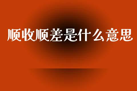 顺收顺差是什么意思_https://m.ycdhulan.com_股市在线_第1张