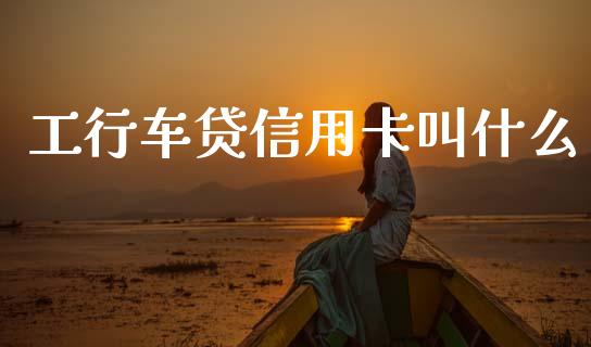 工行车贷信用卡叫什么_https://m.ycdhulan.com_股市在线_第1张