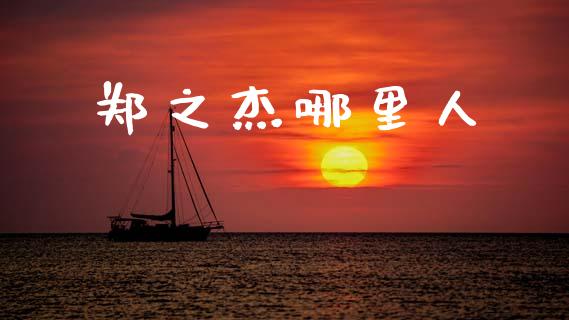郑之杰哪里人_https://m.ycdhulan.com_财经要闻_第1张