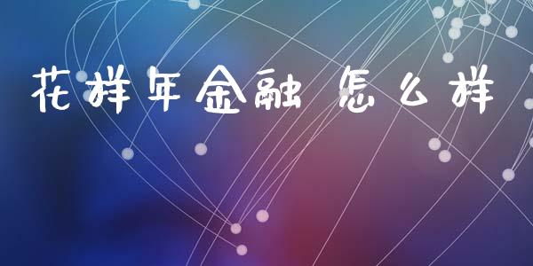 花样年金融 怎么样_https://m.ycdhulan.com_股市在线_第1张
