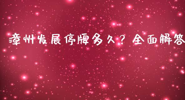 漳州发展停牌多久？全面解答_https://m.ycdhulan.com_理财产品_第1张