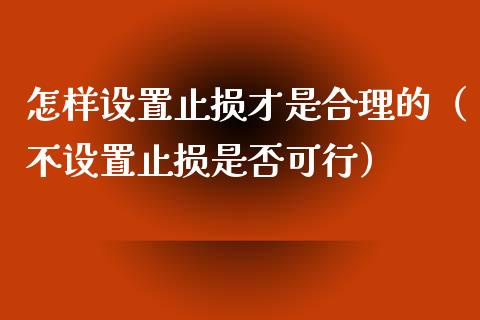 怎样设置止损才是合理的（不设置止损是否可行）_https://m.ycdhulan.com_股市在线_第1张