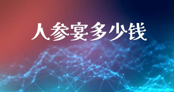 人参宴多少钱_https://m.ycdhulan.com_股市在线_第1张
