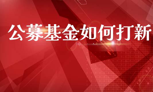 公募基金如何打新_https://m.ycdhulan.com_股市在线_第1张
