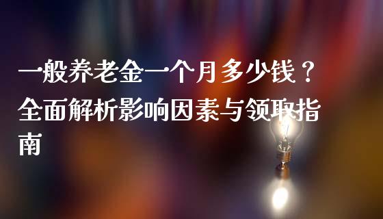 一般养老金一个月多少钱？全面解析影响因素与领取指南_https://m.ycdhulan.com_股市在线_第1张