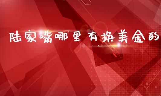 陆家嘴哪里有换美金的_https://m.ycdhulan.com_理财产品_第1张