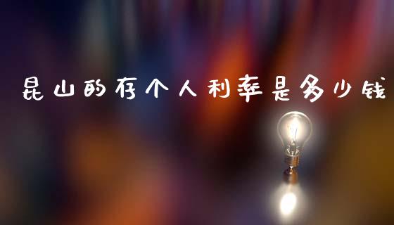 昆山的存个人利率是多少钱_https://m.ycdhulan.com_财经要闻_第1张