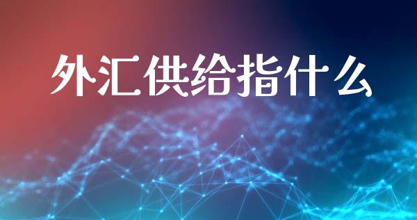 外汇供给指什么_https://m.ycdhulan.com_期货交易_第1张