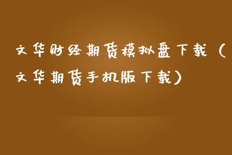 文华财经期货模拟盘下载(文华期货手机版下载)_国际金融_第1张_财经要闻_股市在线_理财产品_国际金融 文华财经期货模拟盘下载(文华期货手机版下载)_https://m.ycdhulan.com_国际金融_第1张