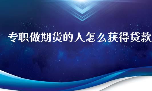 专职做期货的人怎么获得贷款_财经要闻_第1张_财经要闻_股市在线_理财产品_国际金融 专职做期货的人怎么获得贷款_https://m.ycdhulan.com_财经要闻_第1张