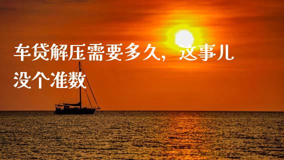 车贷解压需要多久，这事儿没个准数_https://m.ycdhulan.com_股市在线_第1张
