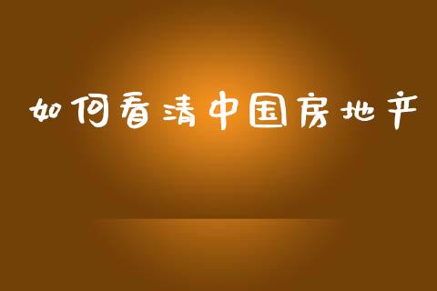 如何看清中国房地产_https://m.ycdhulan.com_股市在线_第1张