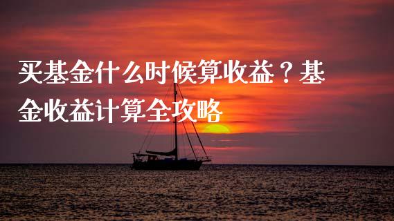 买基金什么时候算收益？基金收益计算全攻略_https://m.ycdhulan.com_财经要闻_第1张
