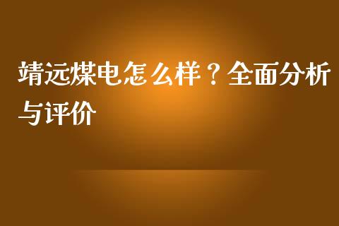 靖远煤电怎么样？全面分析与评价_https://m.ycdhulan.com_证券新闻_第1张