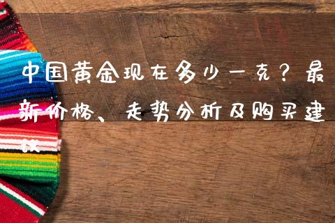 中国黄金现在多少一克？最新价格、走势分析及购买建议_https://m.ycdhulan.com_期货交易_第1张