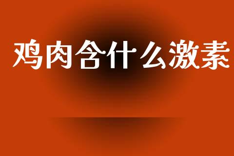 鸡肉含什么激素_https://m.ycdhulan.com_股市在线_第1张