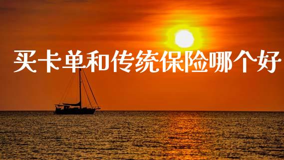 买卡单和传统保险哪个好_https://m.ycdhulan.com_证券新闻_第1张