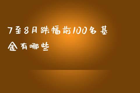 7至8月跌幅前100名基金有哪些_https://m.ycdhulan.com_财经要闻_第1张