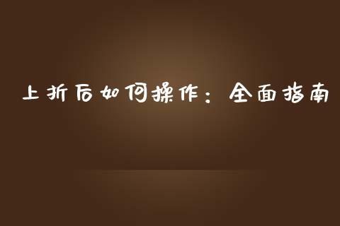 上折后如何操作：全面指南_https://m.ycdhulan.com_财经要闻_第1张