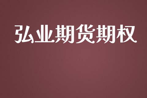 弘业期货期权_https://m.ycdhulan.com_期货交易_第1张