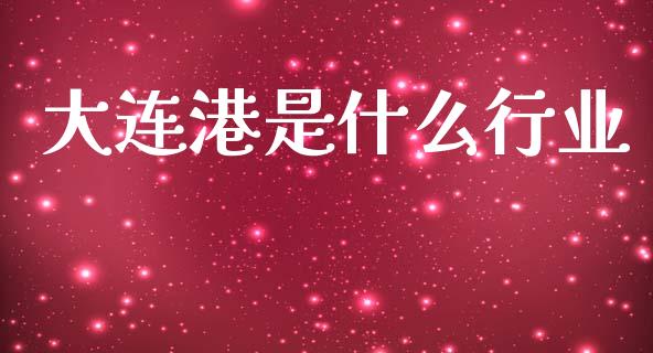 大连港是什么行业_https://m.ycdhulan.com_理财产品_第1张