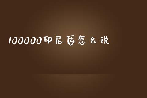 100000印尼盾怎么说_https://m.ycdhulan.com_期货交易_第1张