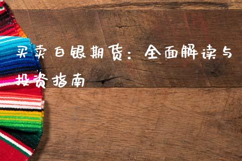买卖白银期货：全面解读与投资指南_https://m.ycdhulan.com_国际金融_第1张