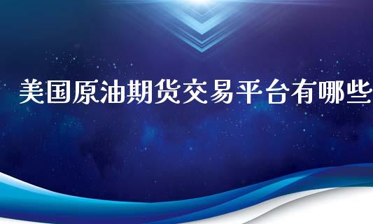 美国原油期货交易平台有哪些_https://m.ycdhulan.com_股市在线_第1张