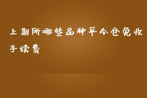 上期所哪些品种平今仓免收手续费_股市在线_第1张_财经要闻_股市在线_理财产品_国际金融 上期所哪些品种平今仓免收手续费_https://m.ycdhulan.com_股市在线_第1张
