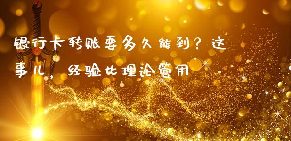银行卡转账要多久能到？这事儿，经验比理论管用_https://m.ycdhulan.com_期货交易_第1张