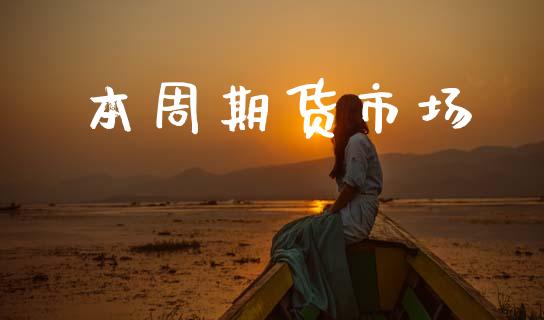 本周期货市场_https://m.ycdhulan.com_期货交易_第1张