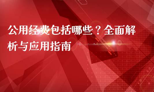 公用经费包括哪些？全面解析与应用指南_https://m.ycdhulan.com_理财产品_第1张