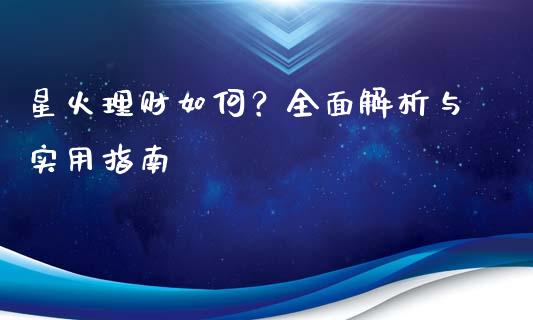 星火理财如何？全面解析与实用指南_https://m.ycdhulan.com_理财产品_第1张